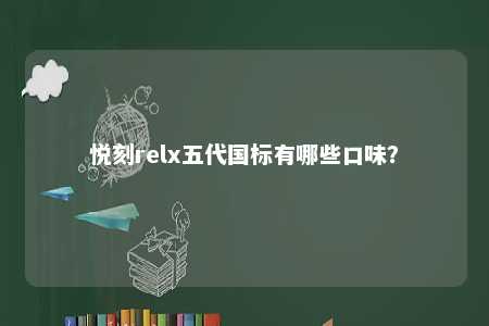 悦刻relx五代国标有哪些口味？ 